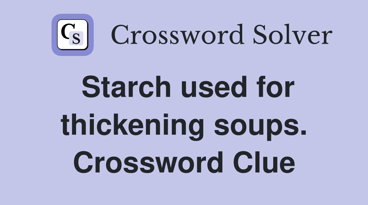 Starch used for thickening soups. Crossword Clue Answers Crossword